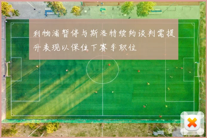 利物浦暂停与斯洛特续约谈判需提升表现以保住下赛季职位