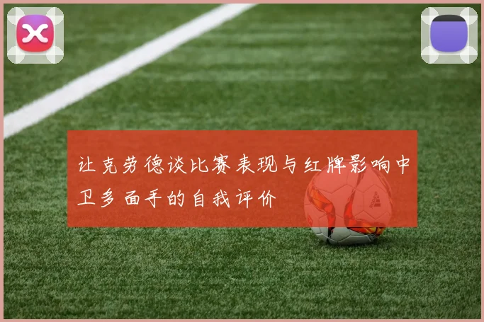 让克劳德谈比赛表现与红牌影响中卫多面手的自我评价
