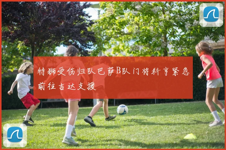 特狮受伤归队巴萨B队门将科亨紧急前往吉达支援