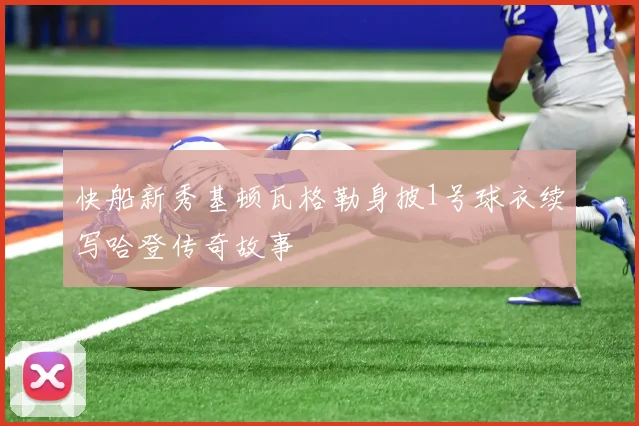 快船新秀基顿瓦格勒身披1号球衣续写哈登传奇故事