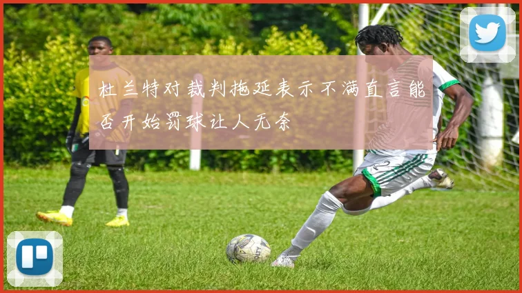 杜兰特对裁判拖延表示不满直言能否开始罚球让人无奈