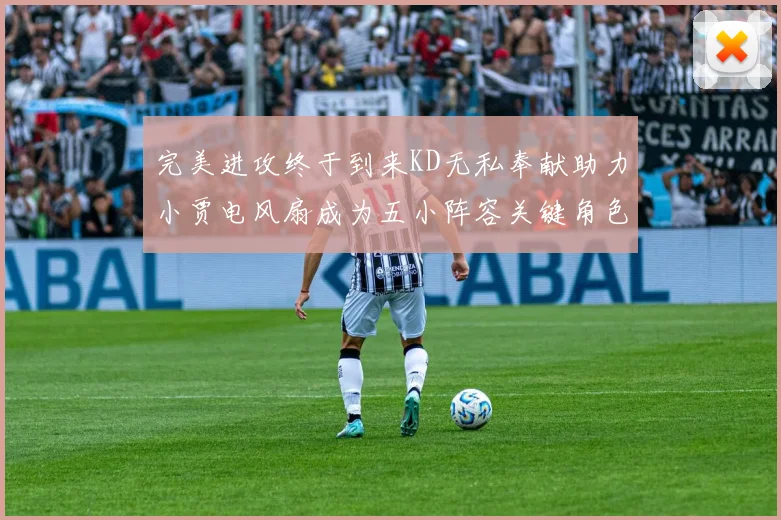完美进攻终于到来KD无私奉献助力小贾电风扇成为五小阵容关键角色